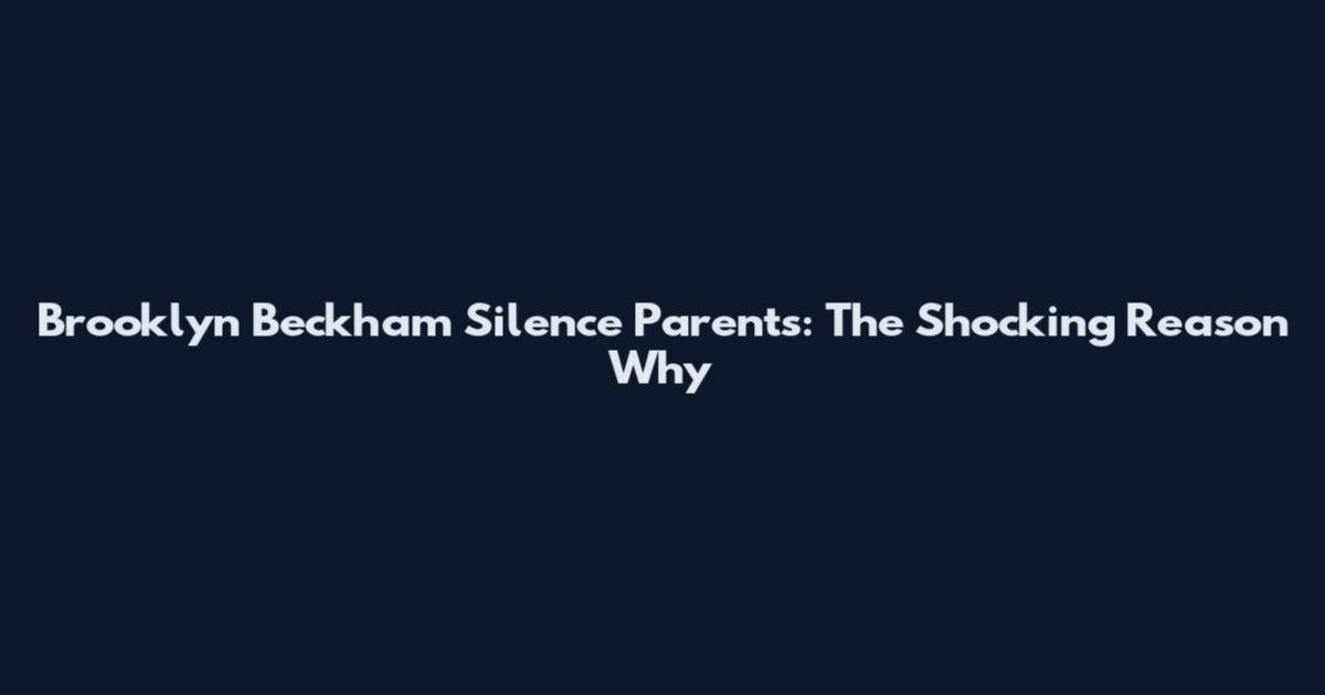 Brooklyn Beckham Silence Parents: The Shocking Reason Why