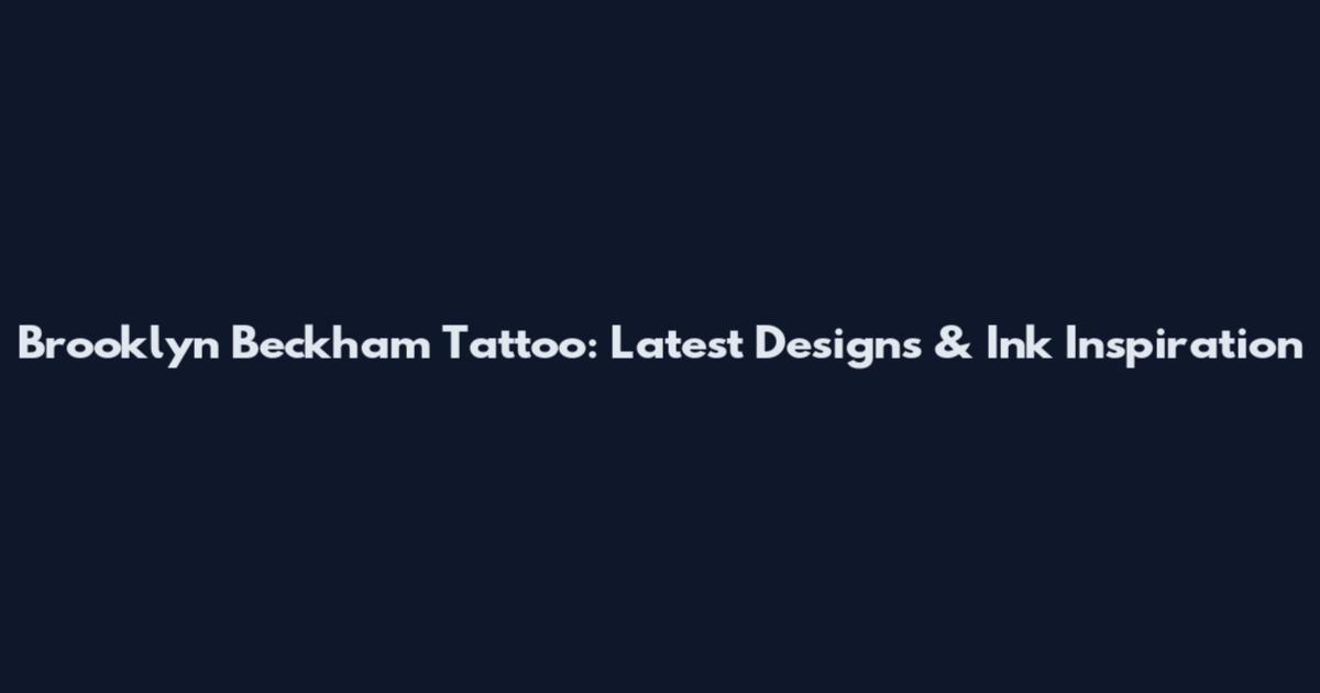 Brooklyn Beckham Tattoo: Latest Designs & Ink Inspiration