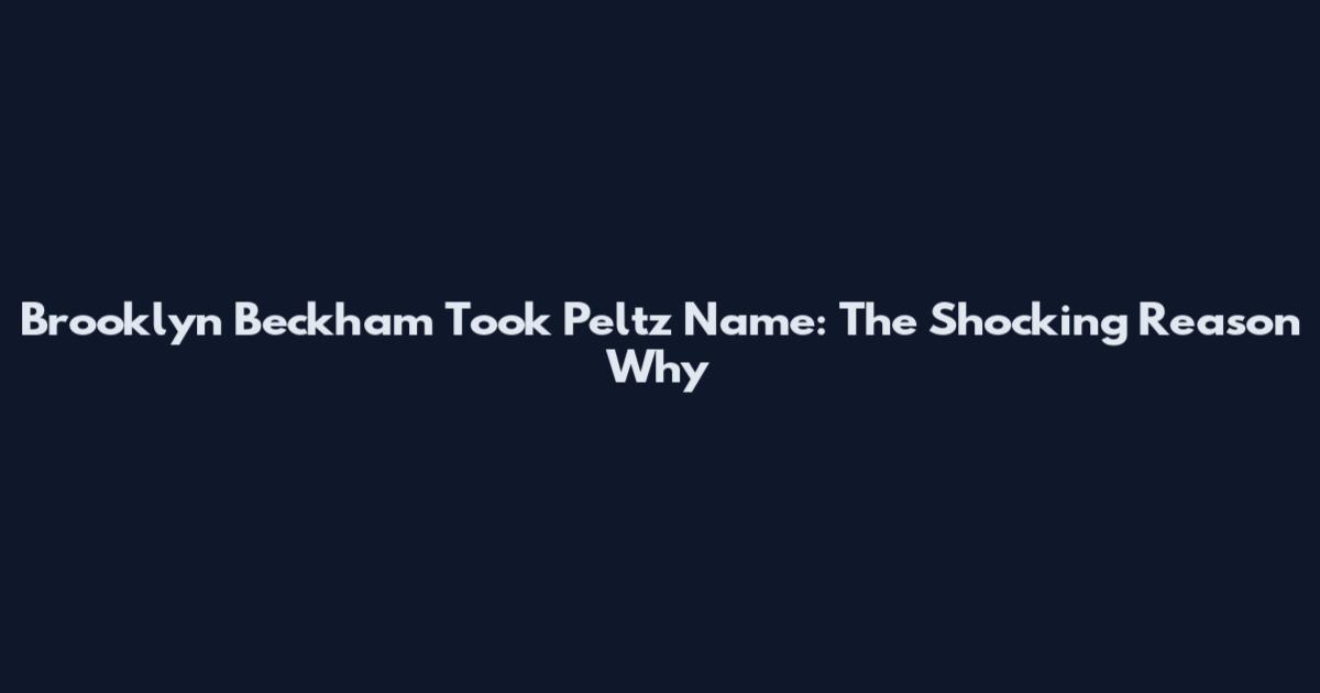 Brooklyn Beckham Took Peltz Name: The Shocking Reason Why