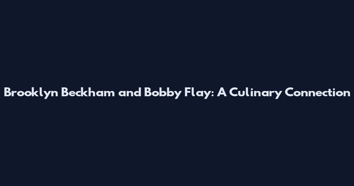 Brooklyn Beckham and Bobby Flay: A Culinary Connection