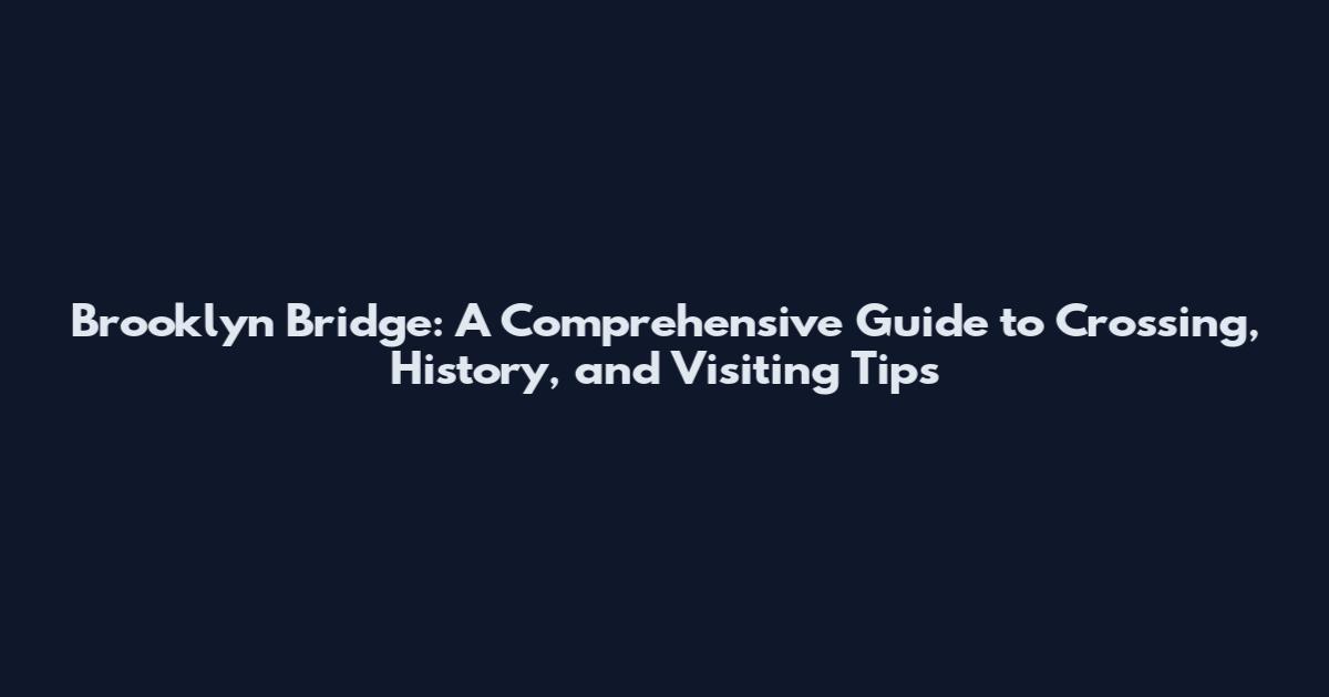 Brooklyn Bridge: A Comprehensive Guide to Crossing, History, and Visiting Tips