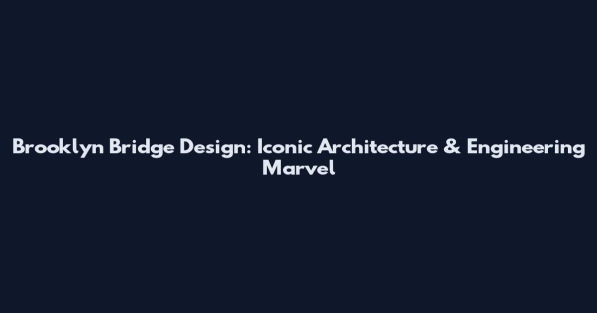 Brooklyn Bridge Design: Iconic Architecture & Engineering Marvel
