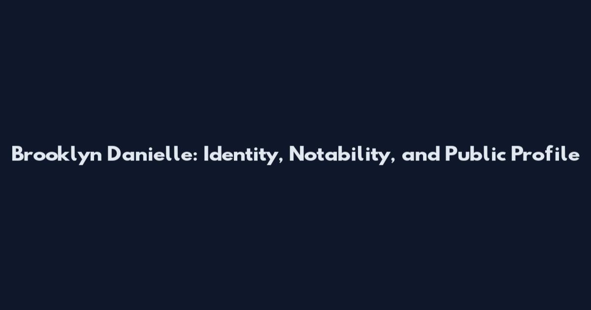 Brooklyn Danielle: Identity, Notability, and Public Profile