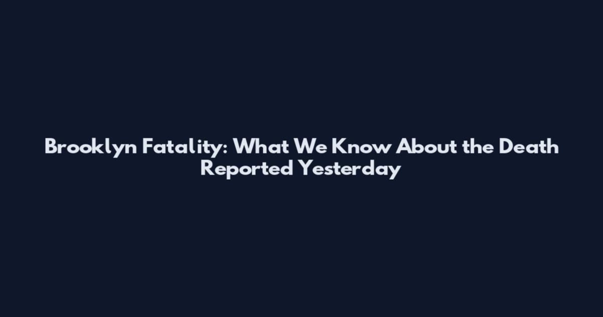 Brooklyn Fatality: What We Know About the Death Reported Yesterday