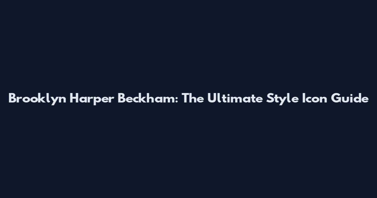 Brooklyn Harper Beckham: The Ultimate Style Icon Guide