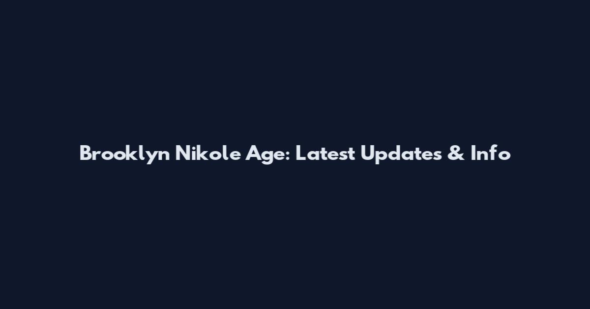 Brooklyn Nikole Age: Latest Updates & Info