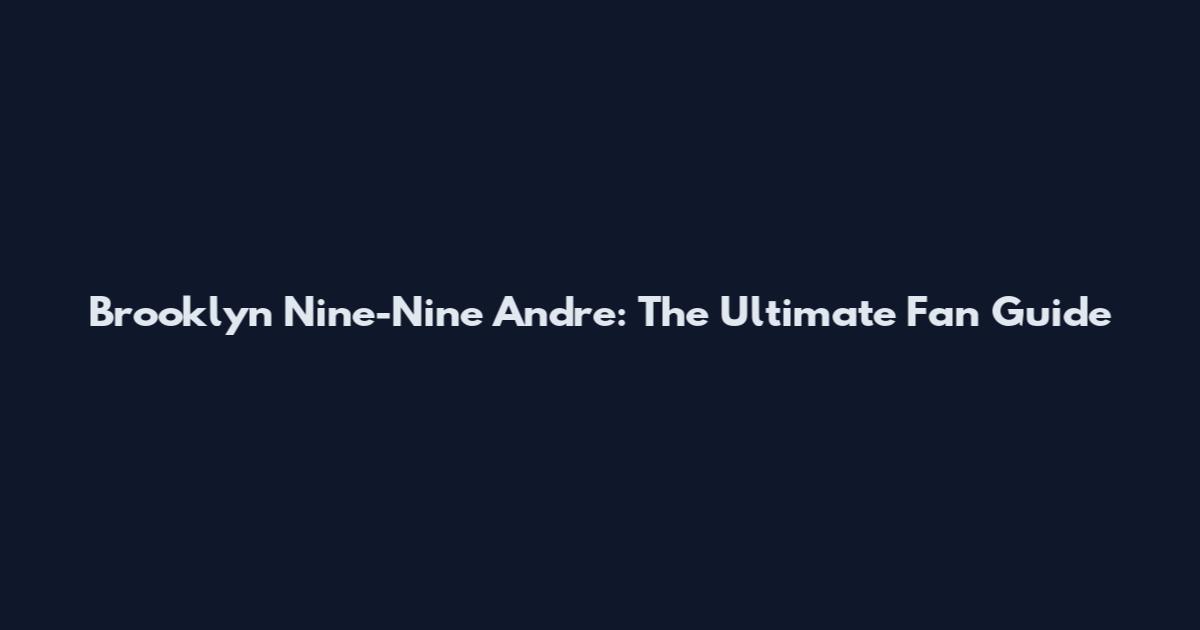 Brooklyn Nine-Nine Andre: The Ultimate Fan Guide