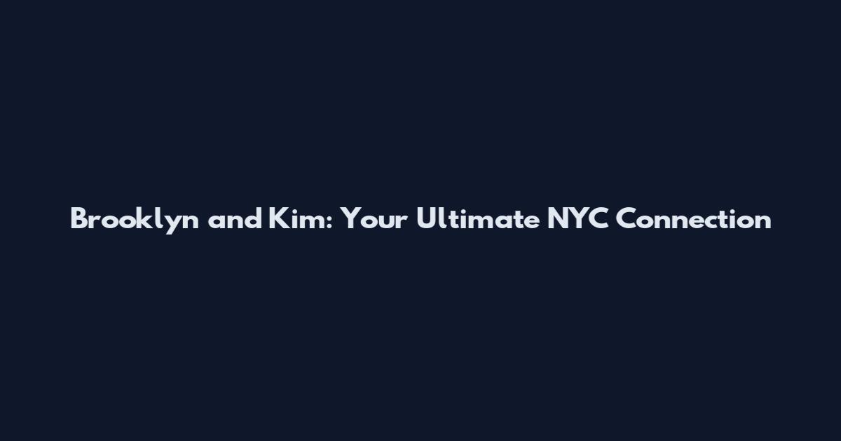 Brooklyn and Kim: Your Ultimate NYC Connection