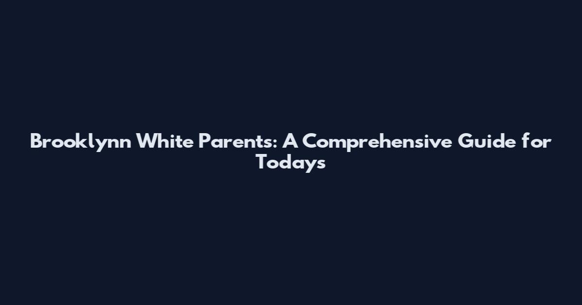 Brooklynn White Parents: A Comprehensive Guide for Today's