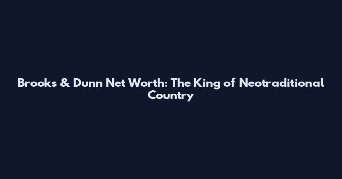 Brooks & Dunn Net Worth: The King of Neotraditional Country