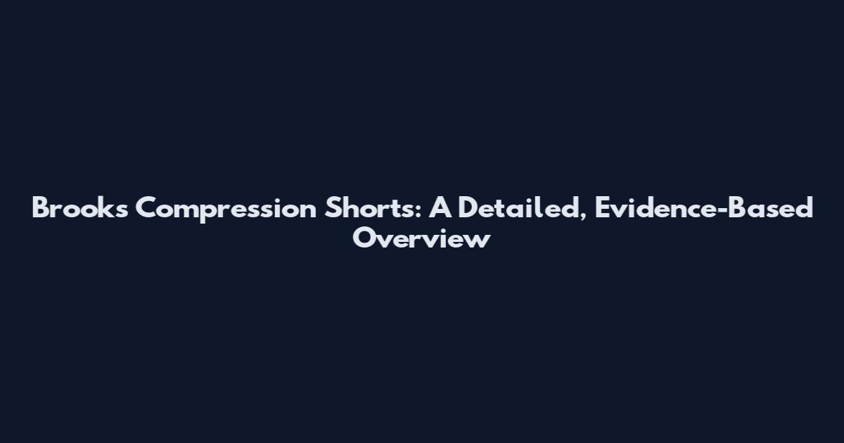 Brooks Compression Shorts: A Detailed, Evidence-Based Overview