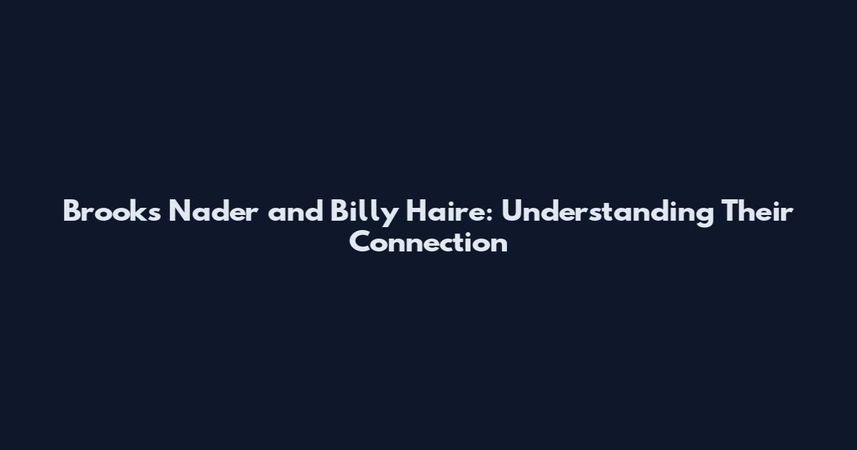 Brooks Nader and Billy Haire: Understanding Their Connection