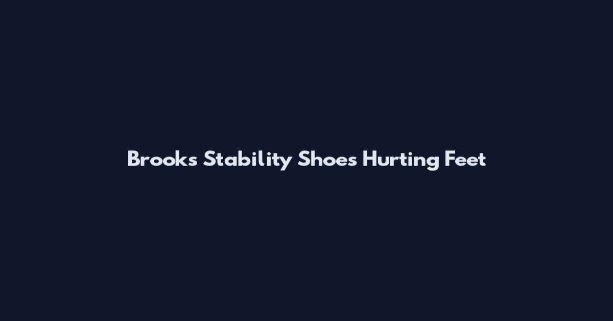 Brooks Stability Shoes Hurting Feet