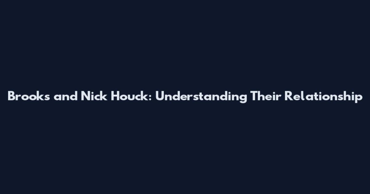 Brooks and Nick Houck: Understanding Their Relationship