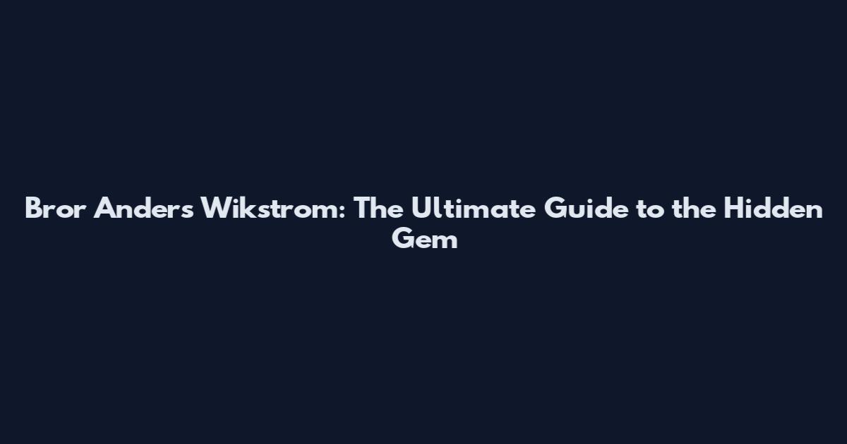 Bror Anders Wikstrom: The Ultimate Guide to the Hidden Gem