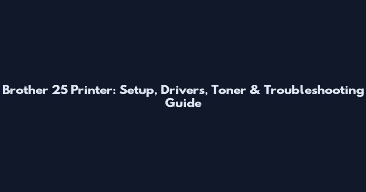 Brother 25 Printer: Setup, Drivers, Toner & Troubleshooting Guide