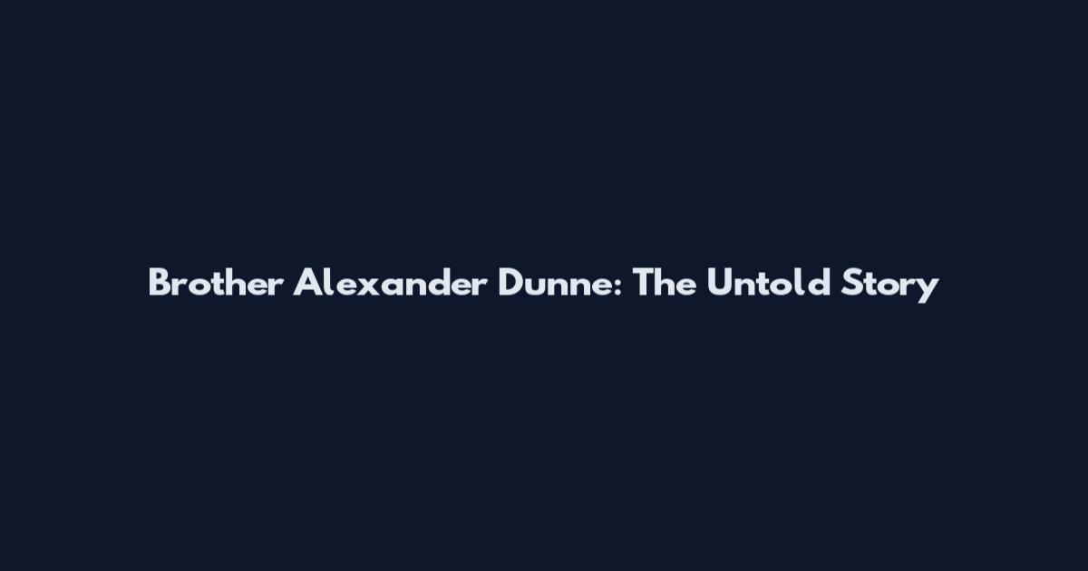 Brother Alexander Dunne: The Untold Story
