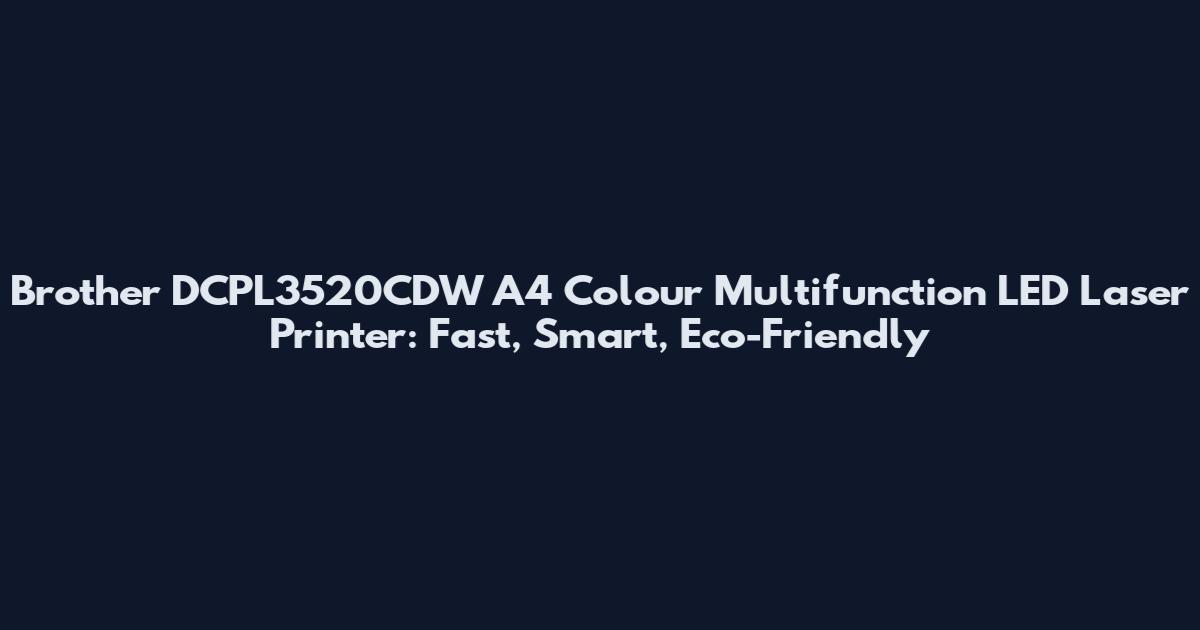 Brother DCPL3520CDW A4 Colour Multifunction LED Laser Printer: Fast, Smart, Eco-Friendly
