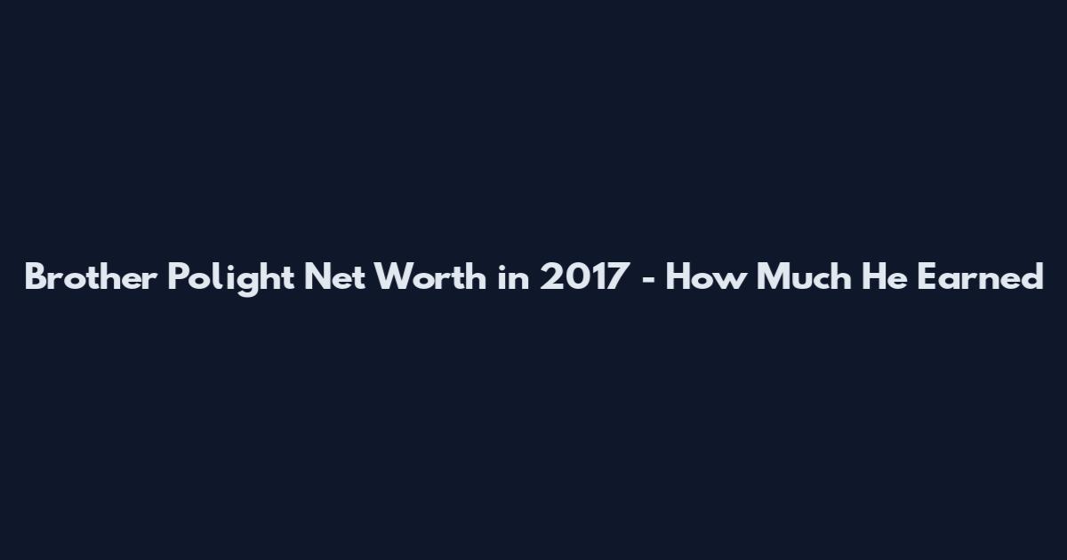 Brother Polight Net Worth in 2017 - How Much He Earned
