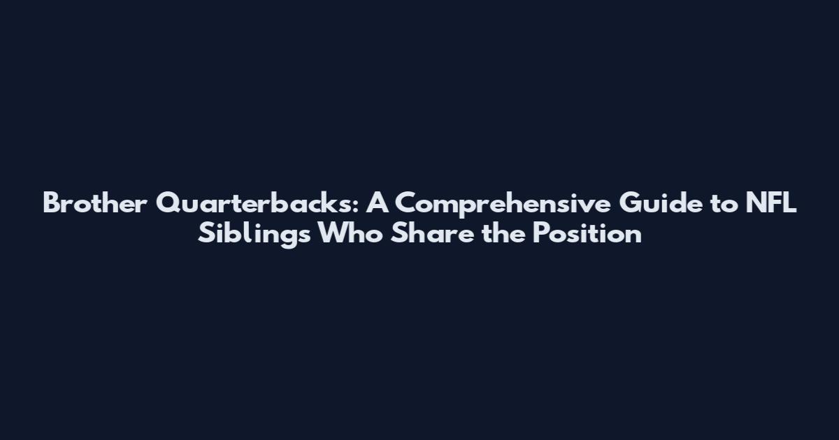 Brother Quarterbacks: A Comprehensive Guide to NFL Siblings Who Share the Position