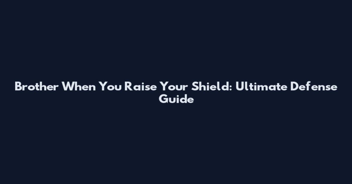 Brother When You Raise Your Shield: Ultimate Defense Guide