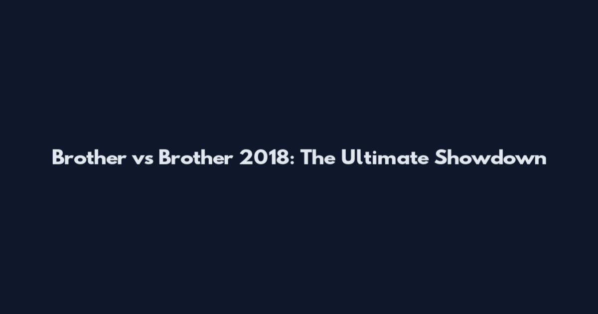 Brother vs Brother 2018: The Ultimate Showdown