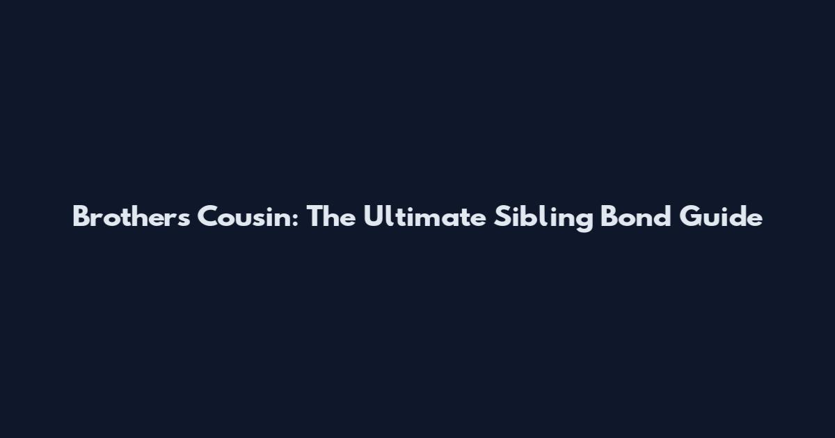 Brothers Cousin: The Ultimate Sibling Bond Guide