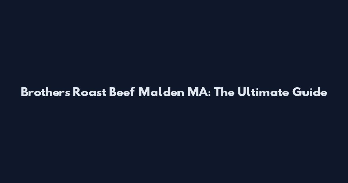 Brothers Roast Beef Malden MA: The Ultimate Guide