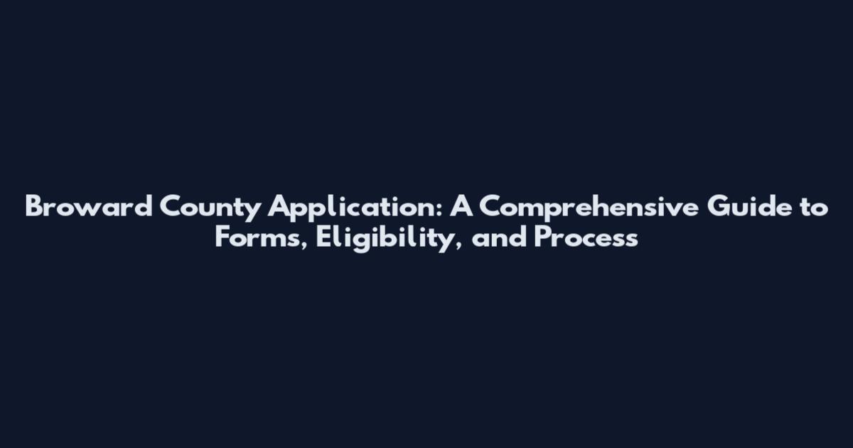 Broward County Application: A Comprehensive Guide to Forms, Eligibility, and Process