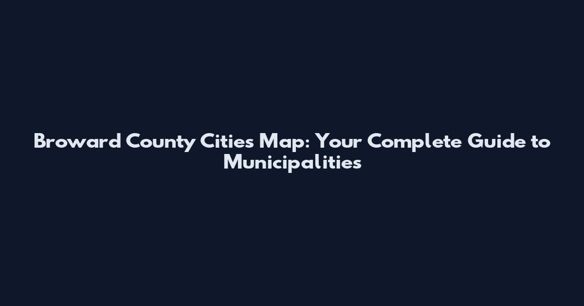 Broward County Cities Map: Your Complete Guide to Municipalities