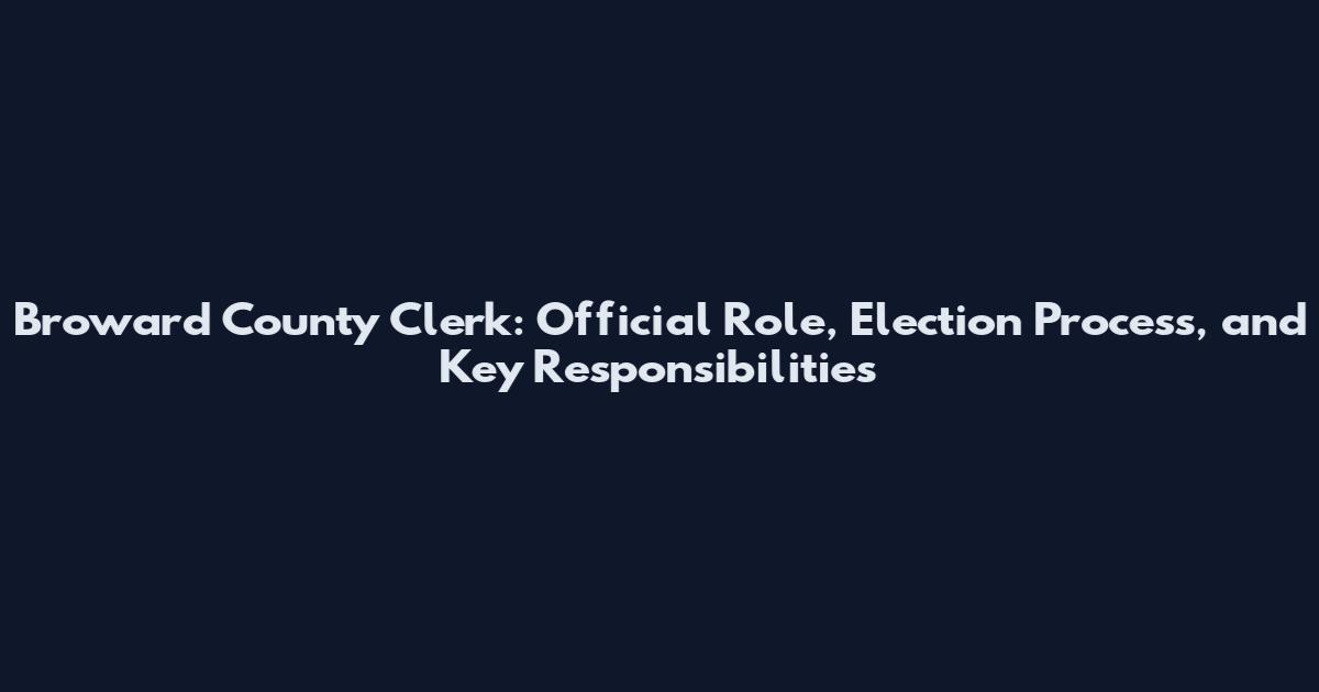 Broward County Clerk: Official Role, Election Process, and Key Responsibilities