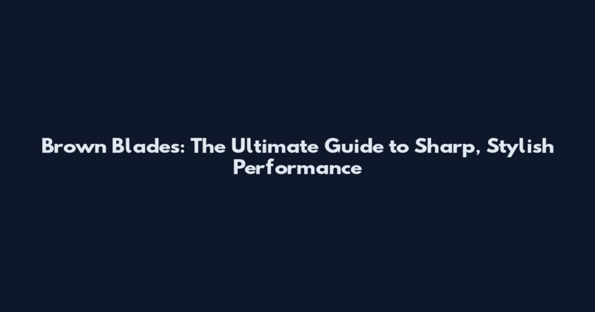 Brown Blades: The Ultimate Guide to Sharp, Stylish Performance