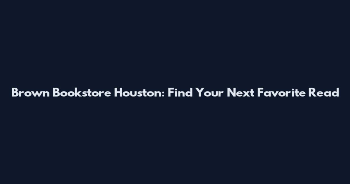 Brown Bookstore Houston: Find Your Next Favorite Read