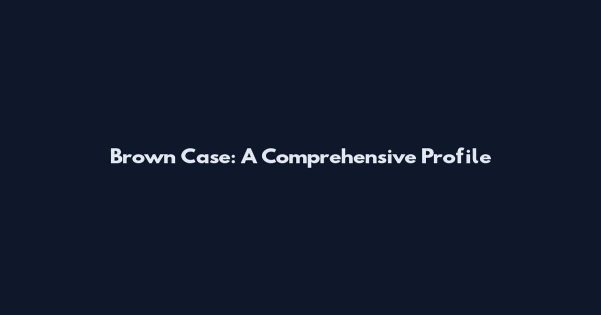 Brown Case: A Comprehensive Profile
