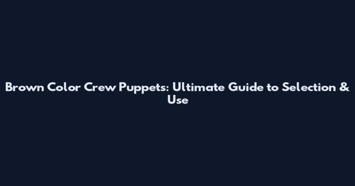 Brown Color Crew Puppets: Ultimate Guide to Selection & Use