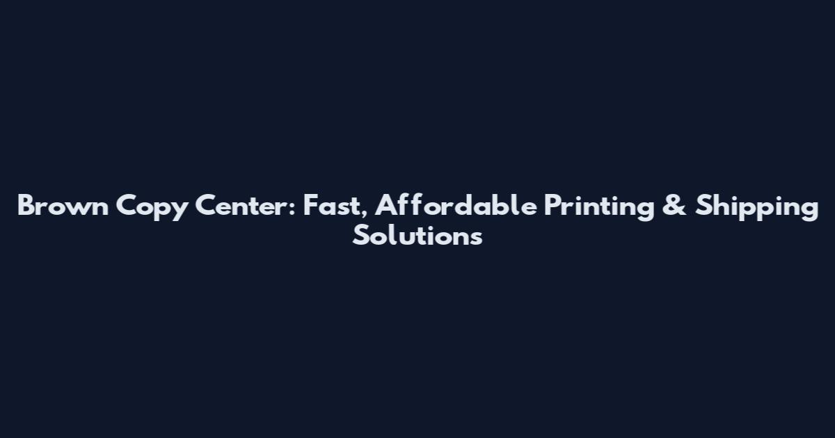 Brown Copy Center: Fast, Affordable Printing & Shipping Solutions