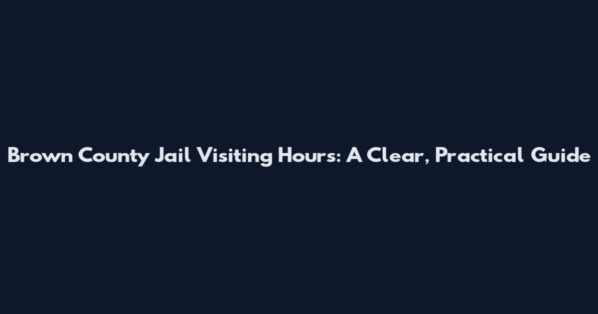 Brown County Jail Visiting Hours: A Clear, Practical Guide