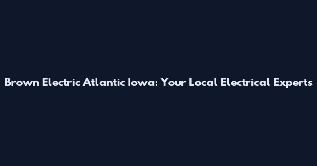 Brown Electric Atlantic Iowa: Your Local Electrical Experts