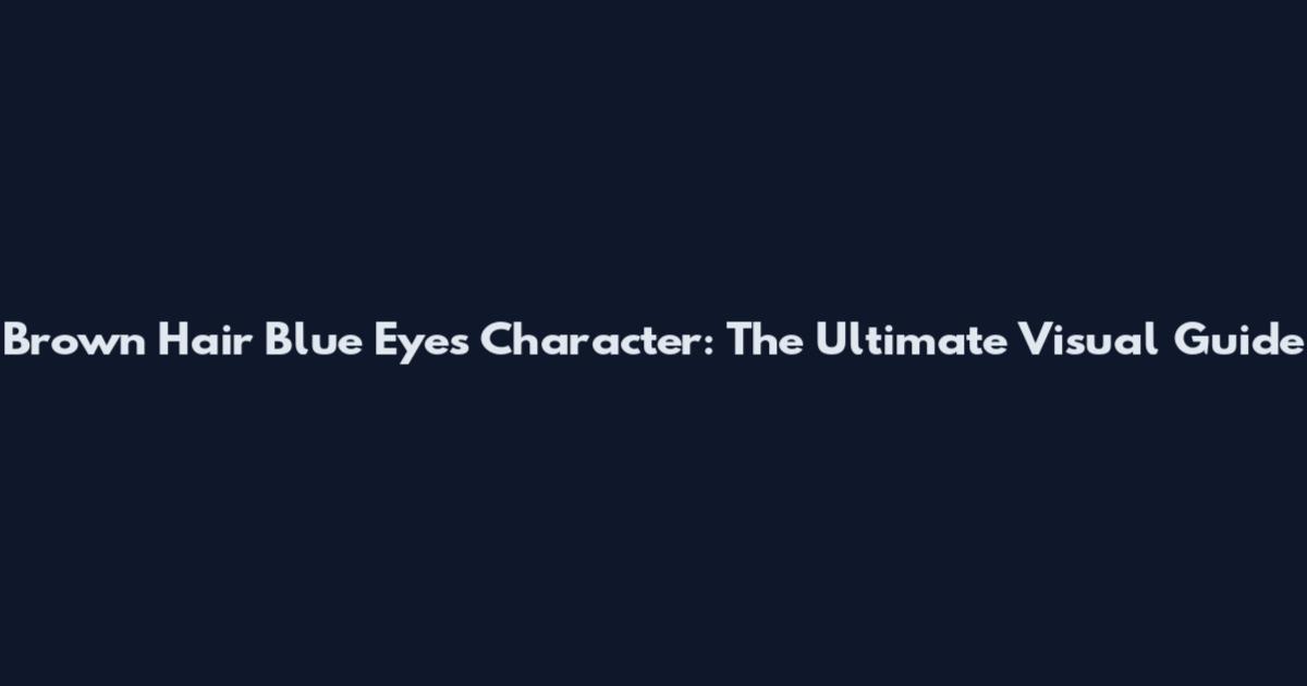 Brown Hair Blue Eyes Character: The Ultimate Visual Guide