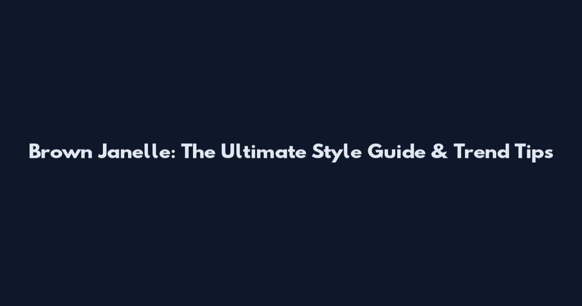 Brown Janelle: The Ultimate Style Guide & Trend Tips