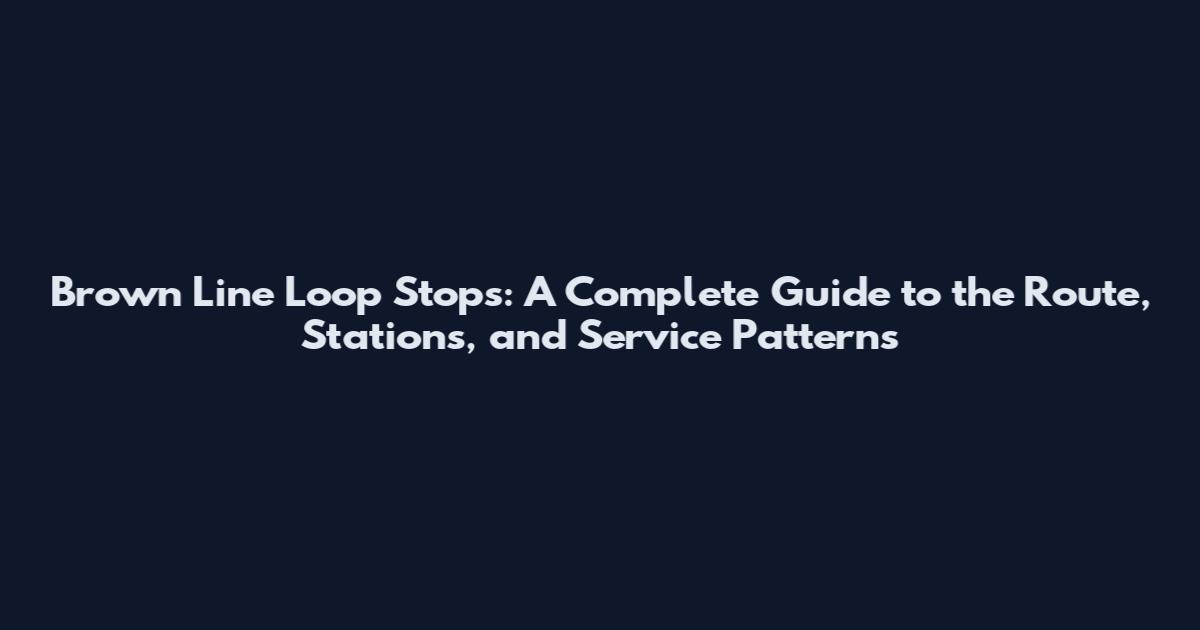 Brown Line Loop Stops: A Complete Guide to the Route, Stations, and Service Patterns