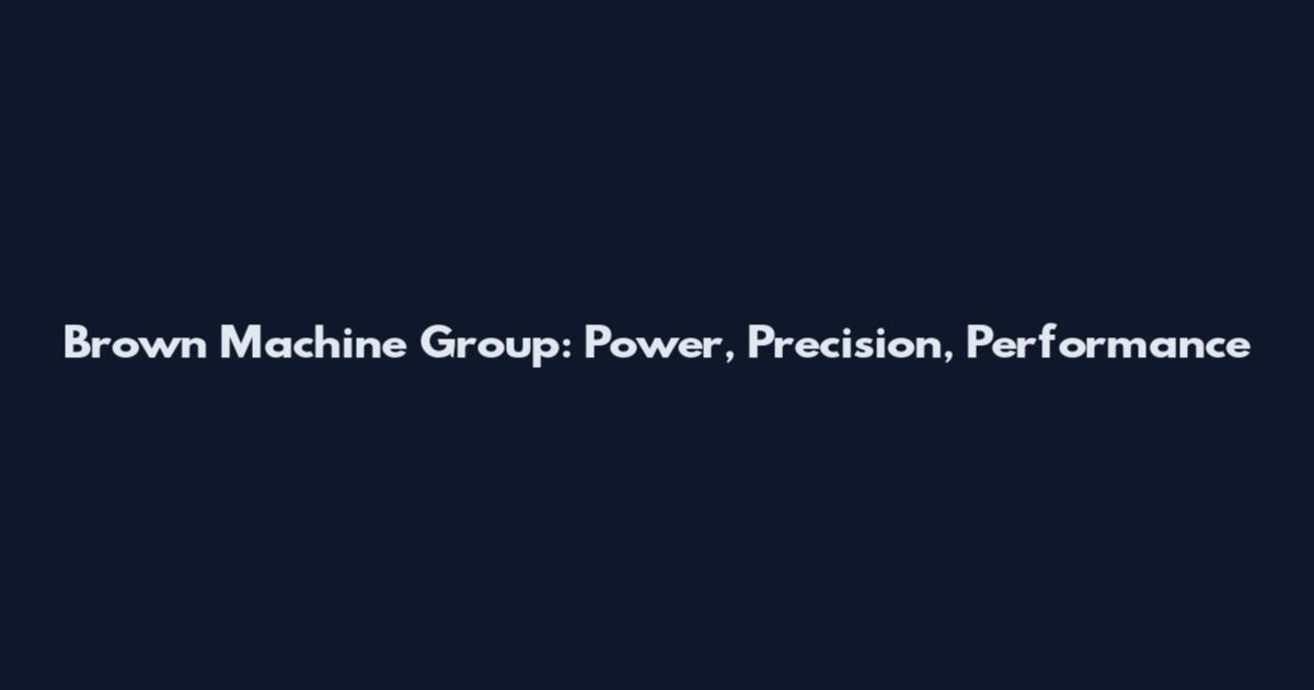Brown Machine Group: Power, Precision, Performance