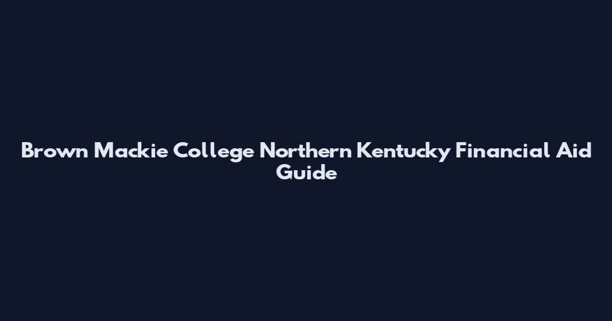 Brown Mackie College Northern Kentucky Financial Aid Guide