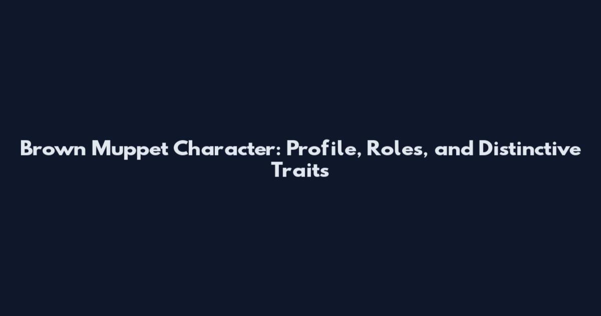 Brown Muppet Character: Profile, Roles, and Distinctive Traits