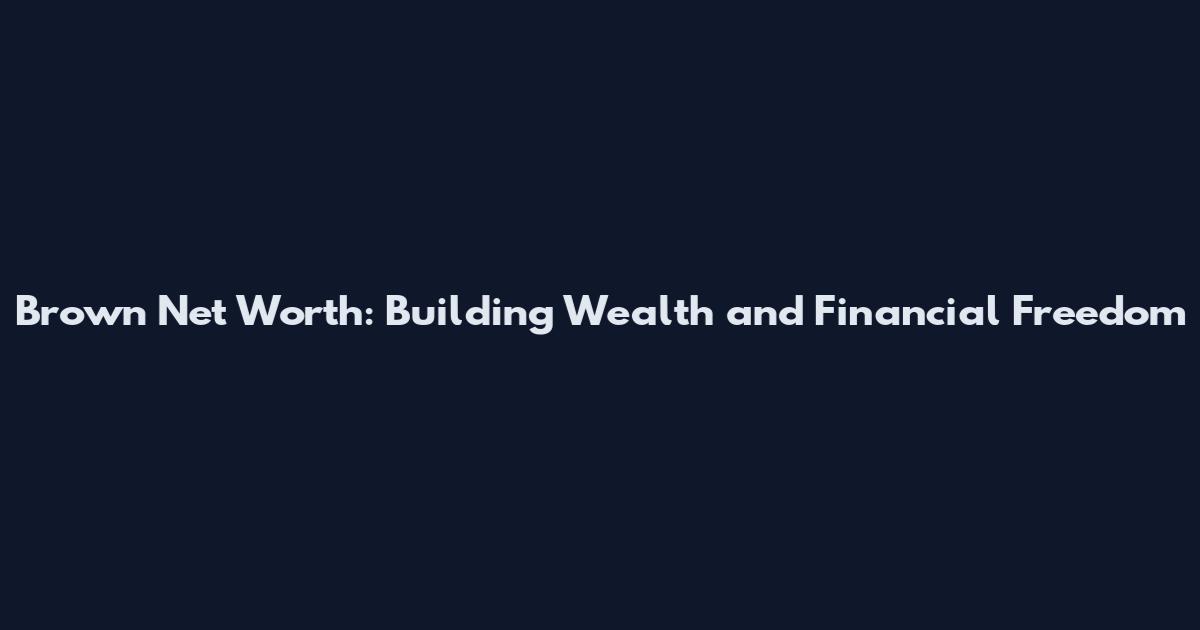Brown Net Worth: Building Wealth and Financial Freedom