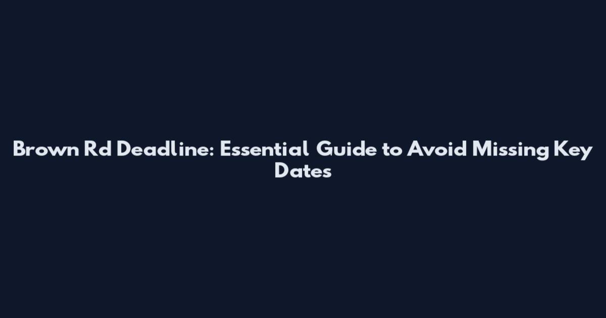 Brown Rd Deadline: Essential Guide to Avoid Missing Key Dates