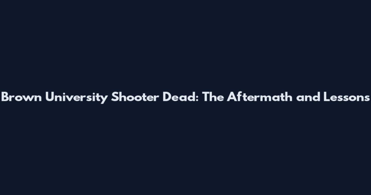 Brown University Shooter Dead: The Aftermath and Lessons