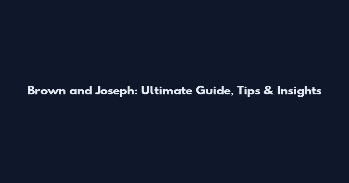 Brown and Joseph: Ultimate Guide, Tips & Insights