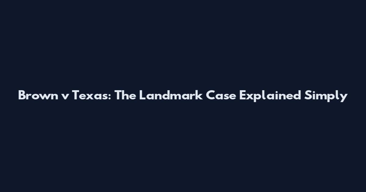 Brown v Texas: The Landmark Case Explained Simply