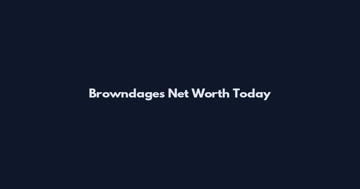Browndages Net Worth Today
